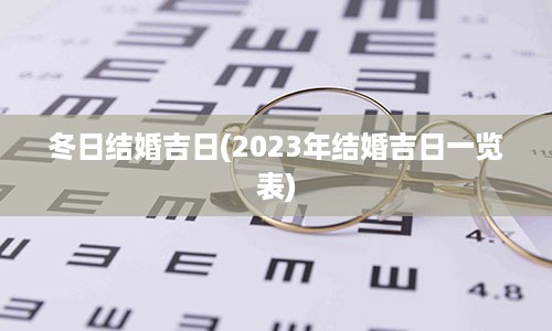 冬日结婚吉日(2023年结婚吉日一览表)