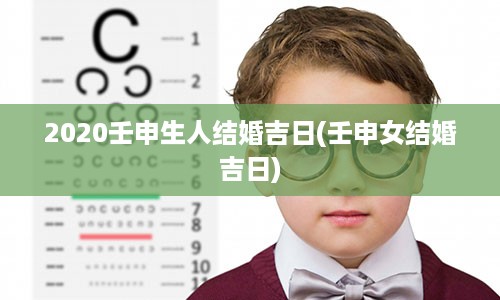 2020壬申生人结婚吉日(壬申女结婚吉日)