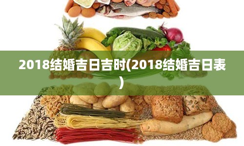 2018结婚吉日吉时(2018结婚吉日表)