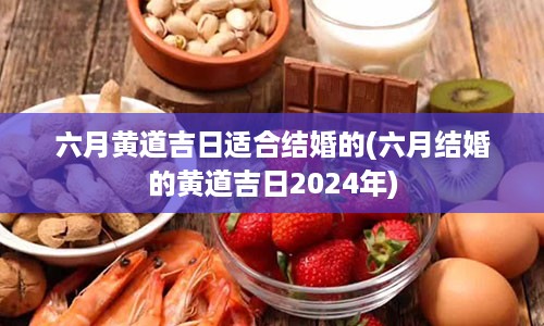 六月黄道吉日适合结婚的(六月结婚的黄道吉日2024年)