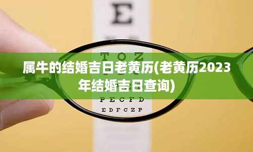 属牛的结婚吉日老黄历(老黄历2023年结婚吉日查询)