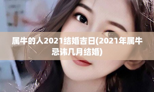 属牛的人2021结婚吉日(2021年属牛忌讳几月结婚)