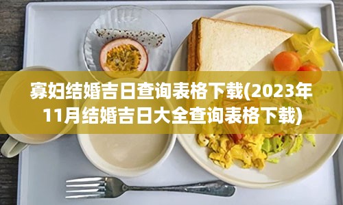 寡妇结婚吉日查询表格下载(2023年11月结婚吉日大全查询表格下载)