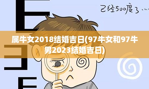 属牛女2018结婚吉日(97牛女和97牛男2023结婚吉日)