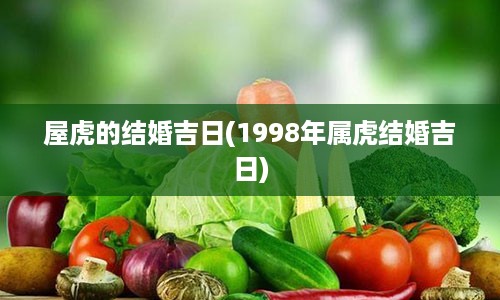 屋虎的结婚吉日(1998年属虎结婚吉日)