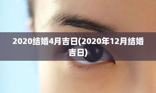 2020结婚4月吉日(2020年12月结婚吉日)