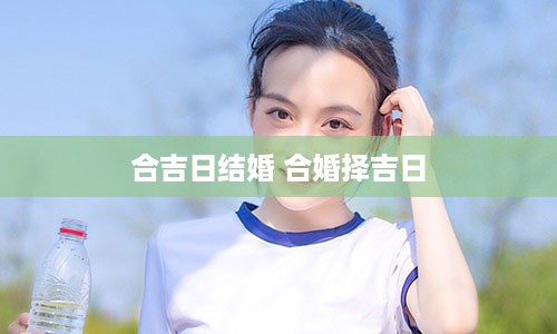 合吉日结婚 合婚择吉日