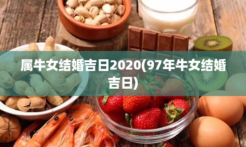 属牛女结婚吉日2020(97年牛女结婚吉日)