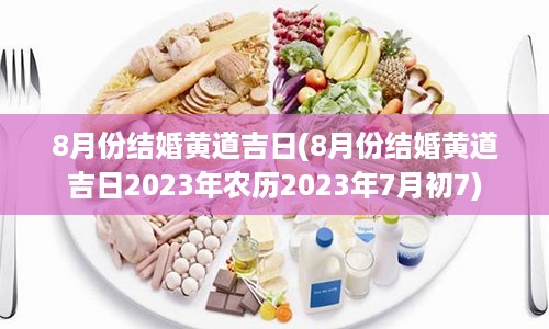 8月份结婚黄道吉日(8月份结婚黄道吉日2023年农历2023年7月初7)