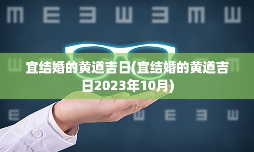 宜结婚的黄道吉日(宜结婚的黄道吉日2023年10月)