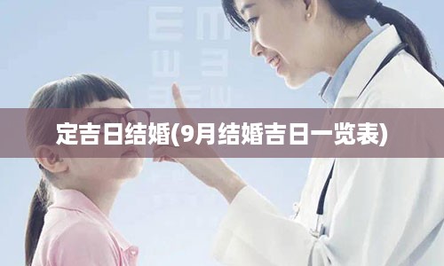 定吉日结婚(9月结婚吉日一览表)