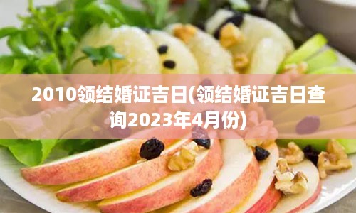 2010领结婚证吉日(领结婚证吉日查询2023年4月份)