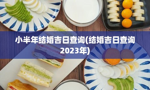 小半年结婚吉日查询(结婚吉日查询2023年)