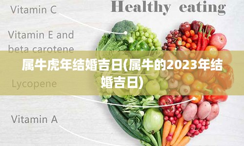 属牛虎年结婚吉日(属牛的2023年结婚吉日)