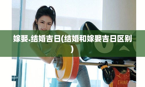 嫁娶.结婚吉日(结婚和嫁娶吉日区别)