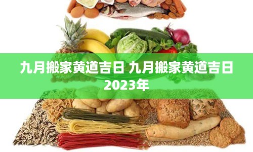 九月搬家黄道吉日 九月搬家黄道吉日2023年