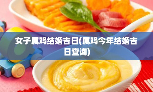 女子属鸡结婚吉日(属鸡今年结婚吉日查询)