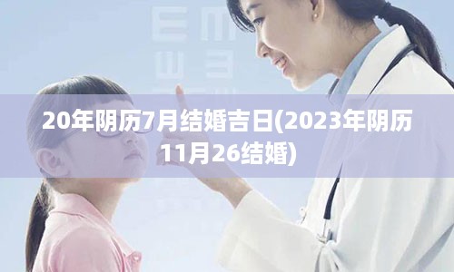 20年阴历7月结婚吉日(2023年阴历11月26结婚)