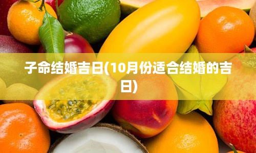 子命结婚吉日(10月份适合结婚的吉日)