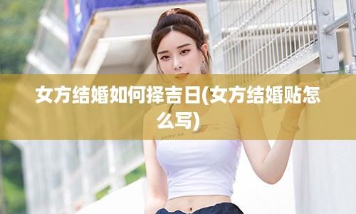 女方结婚如何择吉日(女方结婚贴怎么写)