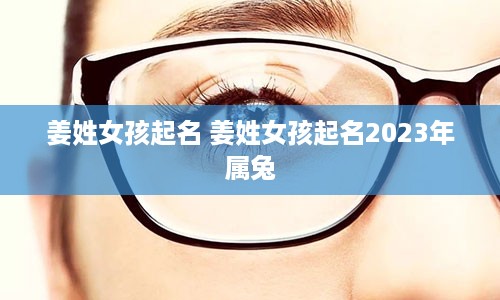 姜姓女孩起名 姜姓女孩起名2023年属兔
