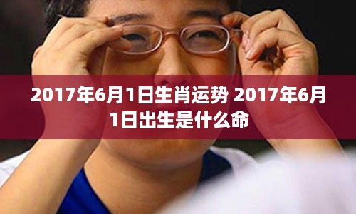 2017年6月1日生肖运势 2017年6月1日出生是什么命