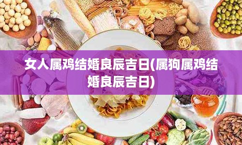 女人属鸡结婚良辰吉日(属狗属鸡结婚良辰吉日)