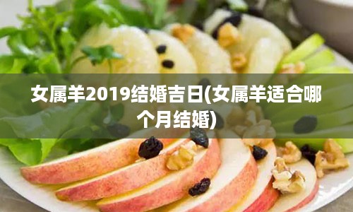 女属羊2019结婚吉日(女属羊适合哪个月结婚)