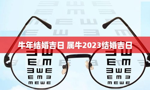 牛年结婚吉日 属牛2023结婚吉日