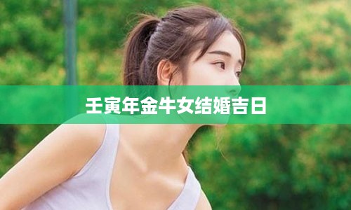 壬寅年金牛女结婚吉日