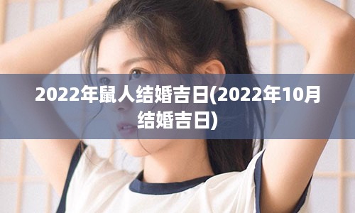 2022年鼠人结婚吉日(2022年10月结婚吉日)