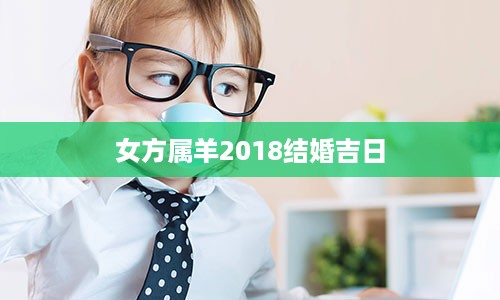 女方属羊2018结婚吉日