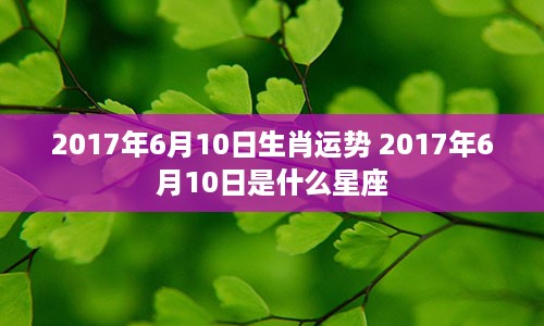 2017年6月10日生肖运势 2017年6月10日是什么星座