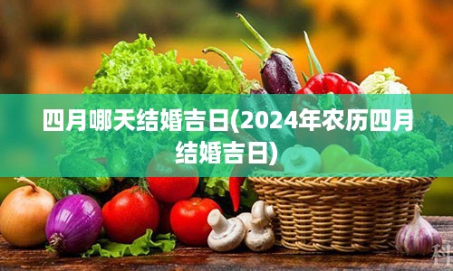 四月哪天结婚吉日(2024年农历四月结婚吉日)