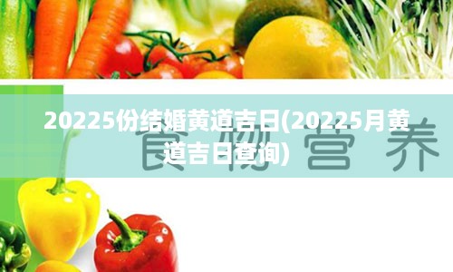 20225份结婚黄道吉日(20225月黄道吉日查询)