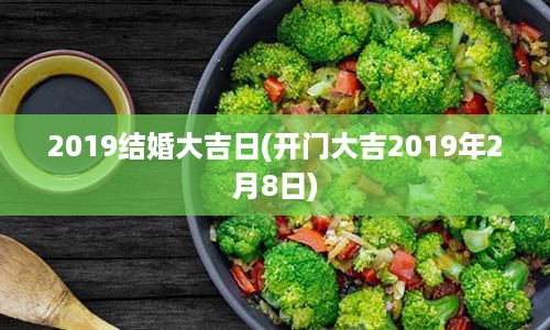 2019结婚大吉日(开门大吉2019年2月8日)