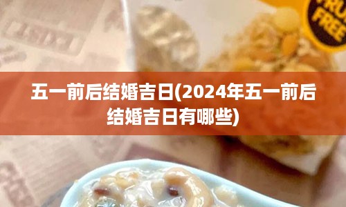 五一前后结婚吉日(2024年五一前后结婚吉日有哪些)