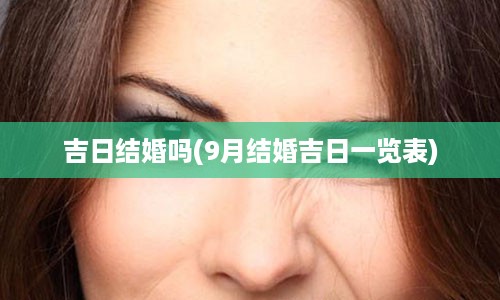 吉日结婚吗(9月结婚吉日一览表)