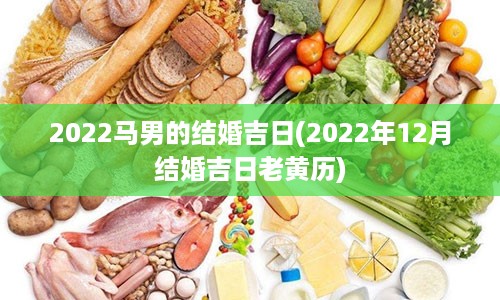 2022马男的结婚吉日(2022年12月结婚吉日老黄历)