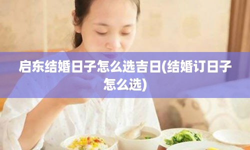 启东结婚日子怎么选吉日(结婚订日子怎么选)