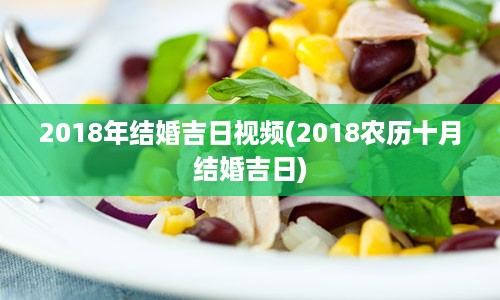 2018年结婚吉日视频(2018农历十月结婚吉日)