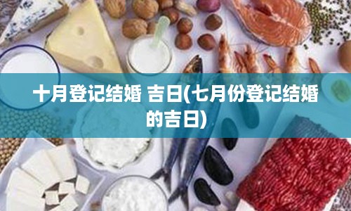 十月登记结婚 吉日(七月份登记结婚的吉日)