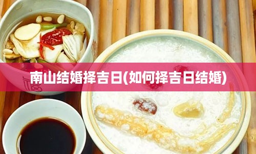 南山结婚择吉日(如何择吉日结婚)