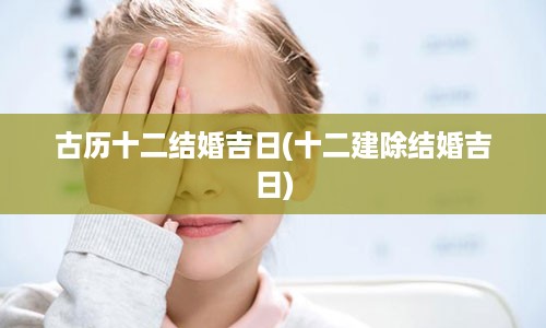 古历十二结婚吉日(十二建除结婚吉日)