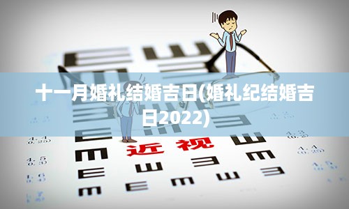 十一月婚礼结婚吉日(婚礼纪结婚吉日2022)