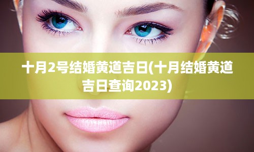 十月2号结婚黄道吉日(十月结婚黄道吉日查询2023)