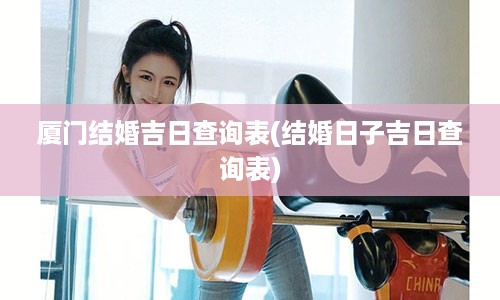 厦门结婚吉日查询表(结婚日子吉日查询表)