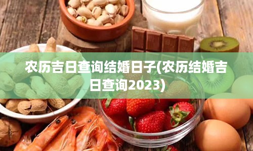 农历吉日查询结婚日子(农历结婚吉日查询2023)