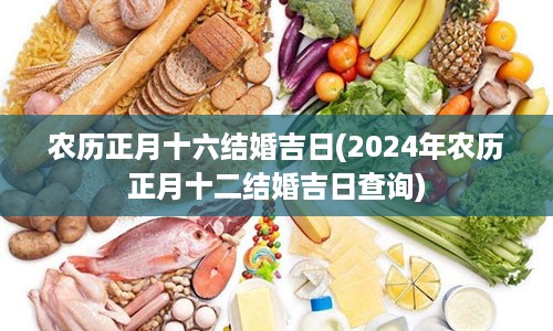 农历正月十六结婚吉日(2024年农历正月十二结婚吉日查询)