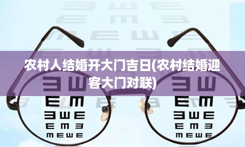 农村人结婚开大门吉日(农村结婚迎客大门对联)